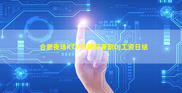 合肥夜场KTV招聘招兼职DJ工资日结
